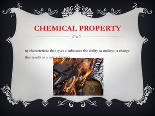 CHEMICAL PROPERTY Any characteristic that gives a substance the ability to undergo a change that results in a new substance.  
