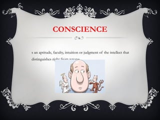 CONSCIENCE Is an aptitude, faculty, intuition or judgment of the intellect that distinguishes right from wrong. 