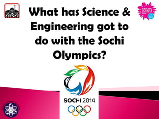 What has Science &
Engineering got to
do with the Sochi
Olympics?

 