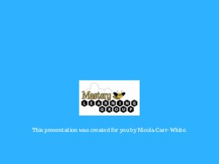 This presentation was created for you by Nicola Carr-White.
 
