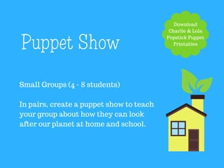 With Charlie & Lola
Teacher Note: 10 min You Tube video fast forward to start at 1 min
Look After Your
Planet
Video
 