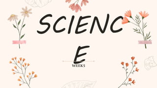 SCIENC
E
WEEK5
 
