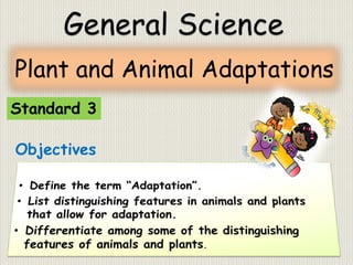 Plant and Animal Adaptations
Objectives
Standard 3
General Science
 