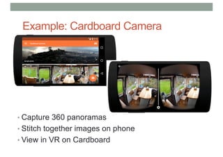 Example: Cardboard Camera
• Capture 360 panoramas
• Stitch together images on phone
• View in VR on Cardboard
 