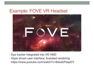 Example: FOVE VR Headset
• Eye tracker integrated into VR HMD
• Gaze driven user interface, foveated rendering
• https://www.youtube.com/watch?v=8dwdzPaqsDY
 
