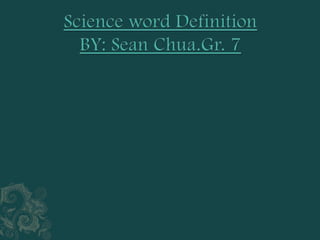 Science word DefinitionBY: Sean Chua.Gr. 7 