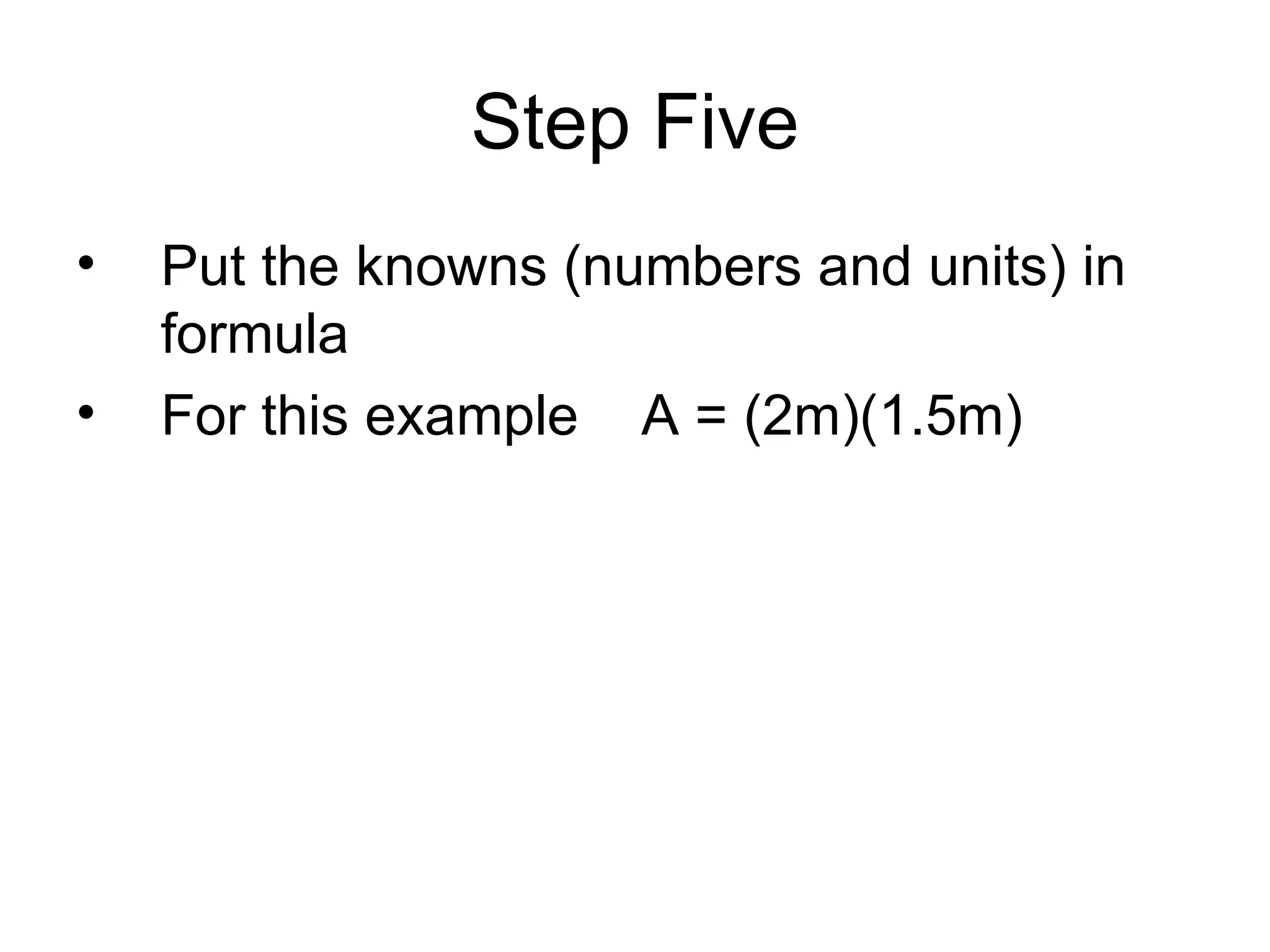 Step Five Put the knowns (numbers and units) in formula For this example  A = (2m)(1.5m) 