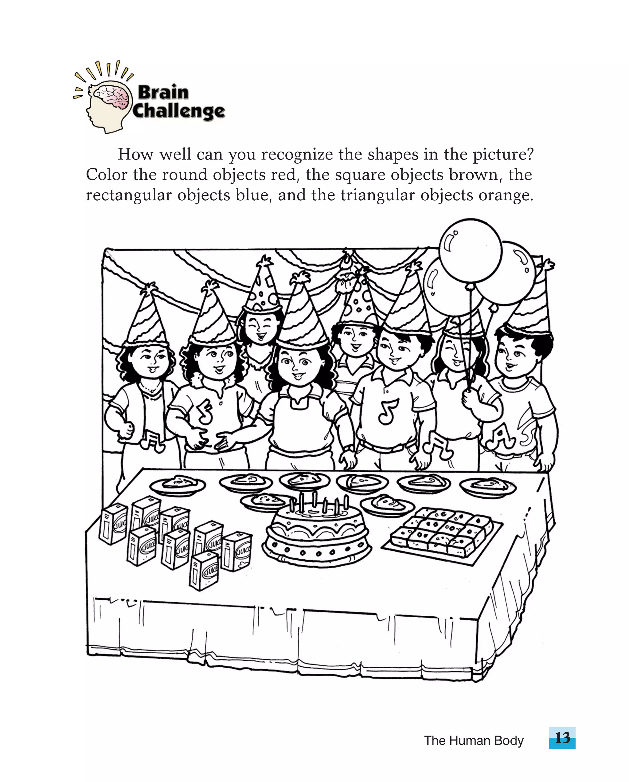 How well can you recognize the shapes in the picture?
Color the round objects red, the square objects brown, the
rectangular objects blue, and the triangular objects orange.




                                             The Human Body    13
 