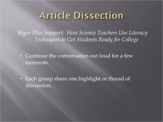 Rigor Plus Support: How Science Teachers Use Literacy
       Techniques to Get Students Ready for College

•   Continue the conversation out loud for a few
    moments.

•   Each group share one highlight or thread of
    discussion.
 