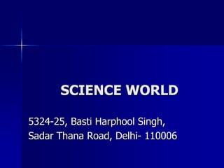 SCIENCE WORLD
5324-25, Basti Harphool Singh,
Sadar Thana Road, Delhi- 110006
 