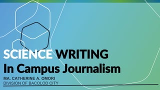 SCIENCE WRITING
In Campus Journalism
MA. CATHERINE A. OMORI
DIVISION OF BACOLOD CITY
 