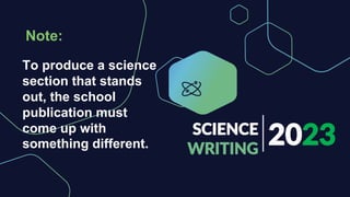 2023
SCIENCE
WRITING
To produce a science
section that stands
out, the school
publication must
come up with
something different.
Note:
 