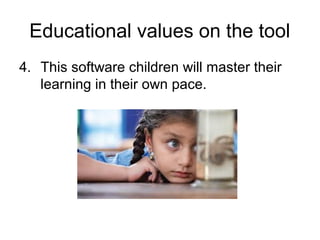 Educational values on the tool
4. This software children will master their
   learning in their own pace.
 