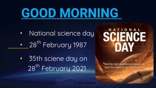 GOOD MORNING
• National science day
• 28
th
February 1987
• 35th sciene day on
28
th
February 2021
 