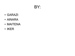 BY:
●   GARAZI
●   AINARA
●   MAITENA
●   IKER
 