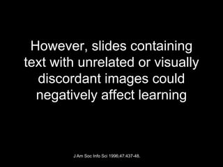 However, slides containing
text with unrelated or visually
  discordant images could
  negatively affect learning



        J Am Soc Info Sci 1996;47:437-48.
 