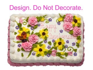 Design. Do Not Decorate.
 