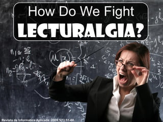 How Do We Fight
          Lecturalgia?



Revista de Informatica Aplicada 2009;5(1):51-60.
 