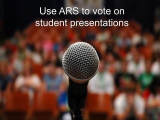 Use ARS to vote on
student presentations
 