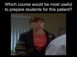 Which course would be most useful
to prepare students for this patient?
 