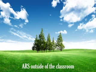 ARS outside of the classroom
 