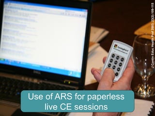 live CE sessions
Use of ARS for paperless




                           J Contin Educ Health Prof 2003; 23(2):109-115
 