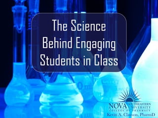 The Science
Behind Engaging
Students in Class


              Kevin A. Clauson, PharmD
 