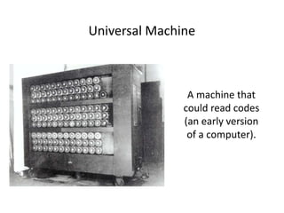 Universal Machine
A machine that
could read codes
(an early version
of a computer).
 