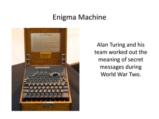 Enigma Machine
Alan Turing and his
team worked out the
meaning of secret
messages during
World War Two.
 