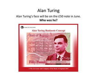 Alan Turing
Alan Turing’s face will be on the £50 note in June.
Who was he?
 