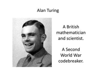 Alan Turing
A British
mathematician
and scientist.
A Second
World War
codebreaker.
 