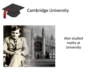 Cambridge University
Alan studied
maths at
University
 