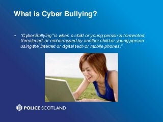 What is Cyber Bullying?
• “Cyber Bullying" is when a child or young person is tormented,
threatened, or embarrassed by another child or young person
using the Internet or digital tech or mobile phones.”
 