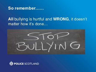 So remember……
All bullying is hurtful and WRONG, it doesn’t
matter how it’s done…
 