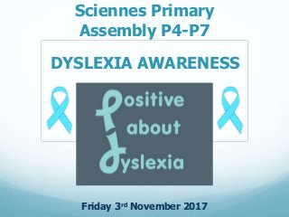 Sciennes Primary
Assembly P4-P7
Friday 3rd November 2017
DYSLEXIA AWARENESS
 