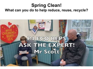 Spring Clean!
What can you do to help reduce, reuse, recycle?
 