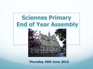 Sciennes Primary
End of Year Assembly
Thursday 30th June 2016
 
