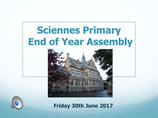 Sciennes Primary
End of Year Assembly
Friday 30th June 2017
 