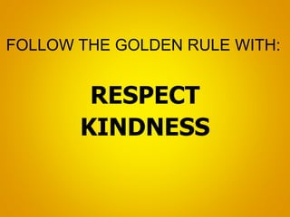 FOLLOW THE GOLDEN RULE WITH:
RESPECT
KINDNESS
 