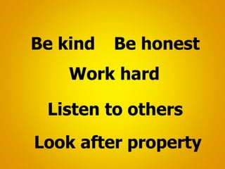 Be kind Be honest
Listen to others
Work hard
Look after property
 