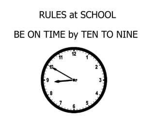 RULES at SCHOOL
BE ON TIME by TEN TO NINE
 