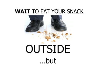 OUTSIDE
…but
WAIT TO EAT YOUR SNACK
 