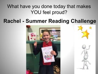 What have you done today that makes
YOU feel proud?
Rachel - Summer Reading Challenge
 