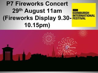P7 Fireworks Concert
29th August 11am
(Fireworks Display 9.30-
10.15pm)
 
