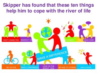 Skipper has found that these ten things
help him to cope with the river of life
 