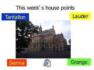 This week’s house points
Tantallon Lauder
Sienna Grange
 