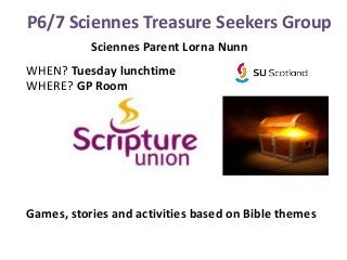 P6/7 Sciennes Treasure Seekers Group
WHEN? Tuesday lunchtime
WHERE? GP Room
Games, stories and activities based on Bible themes
Sciennes Parent Lorna Nunn
 
