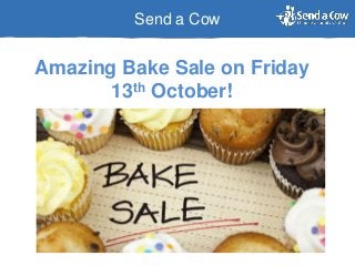 Send a Cow
Amazing Bake Sale on Friday
13th October!
 