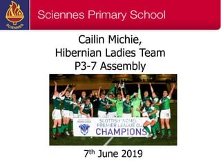 Cailin Michie,
Hibernian Ladies Team
P3-7 Assembly
7th June 2019
 