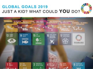GLOBAL GOALS 2019
JUST A KID? WHAT COULD YOU DO?
 